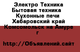 Электро-Техника Бытовая техника - Кухонные печи. Хабаровский край,Комсомольск-на-Амуре г.